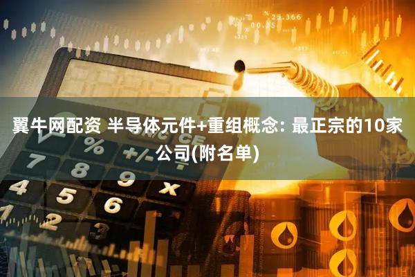 翼牛网配资 半导体元件+重组概念: 最正宗的10家公司(附名单)