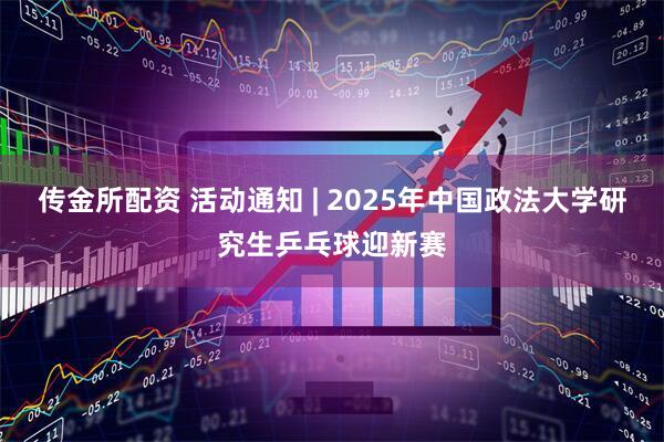 传金所配资 活动通知 | 2025年中国政法大学研究生乒乓球迎新赛