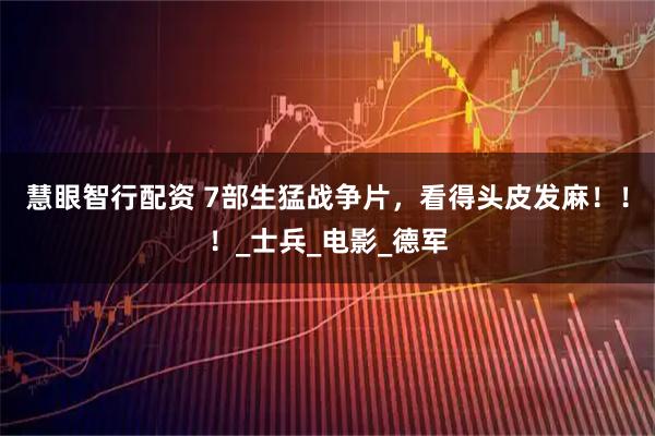 慧眼智行配资 7部生猛战争片，看得头皮发麻！！！_士兵_电影_德军