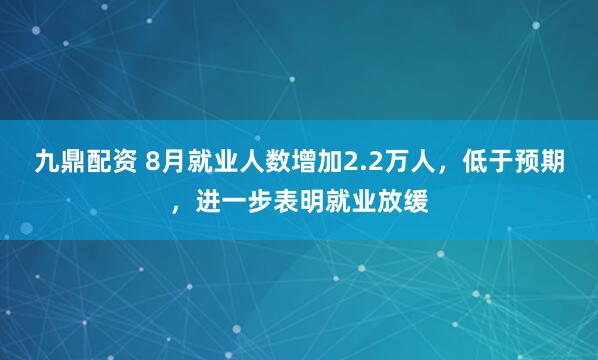 九鼎配资 8月就业人数增加2.2万人，低于预期，进一步表明就业放缓