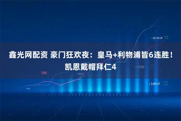 鑫光网配资 豪门狂欢夜：皇马+利物浦皆6连胜！凯恩戴帽拜仁4